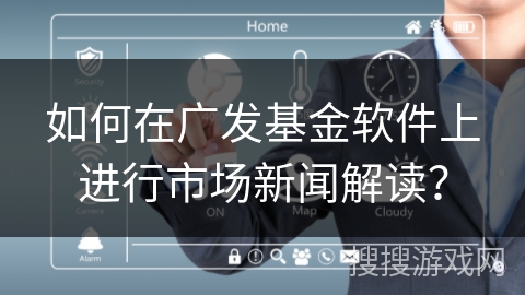 如何在广发基金软件上进行市场新闻解读？