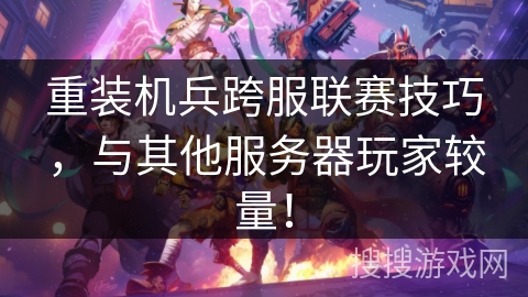 重装机兵跨服联赛技巧，与其他服务器玩家较量！