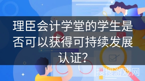 理臣会计学堂的学生是否可以获得可持续发展认证？