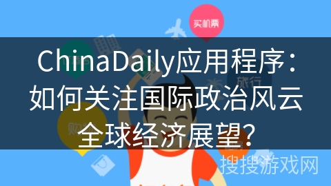 ChinaDaily应用程序：如何关注国际政治风云全球经济展望？