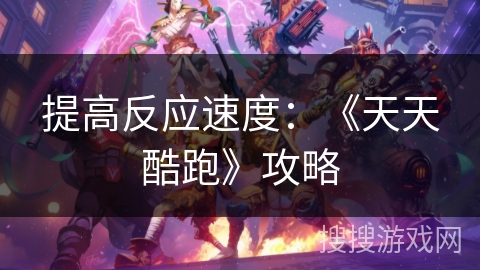 提高反应速度：《天天酷跑》攻略