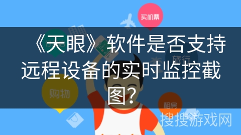 《天眼》软件是否支持远程设备的实时监控截图？