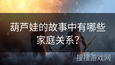 葫芦娃的故事中有哪些家庭关系？