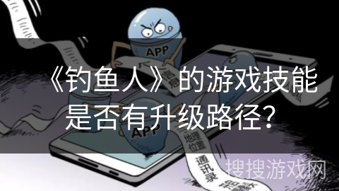《钓鱼人》的游戏技能是否有升级路径？