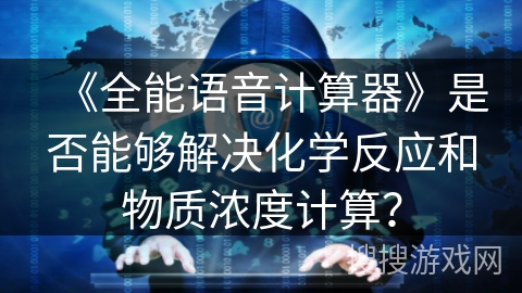 《全能语音计算器》是否能够解决化学反应和物质浓度计算？
