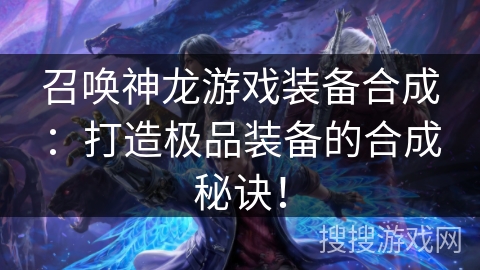 召唤神龙游戏装备合成：打造极品装备的合成秘诀！