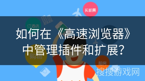 如何在《高速浏览器》中管理插件和扩展？