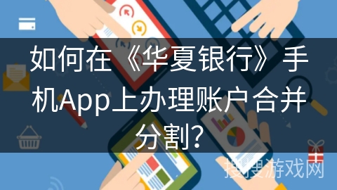如何在《华夏银行》手机App上办理账户合并分割？