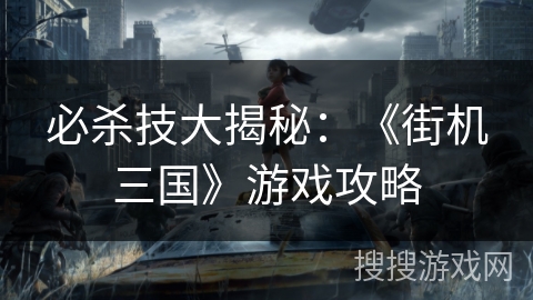 必杀技大揭秘：《街机三国》游戏攻略