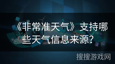 《非常准天气》支持哪些天气信息来源？