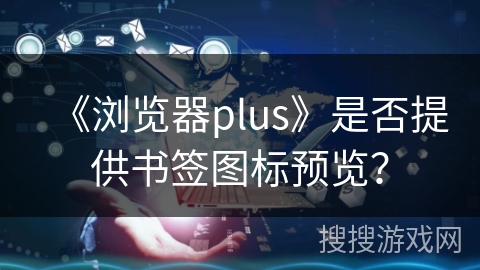 《浏览器plus》是否提供书签图标预览？