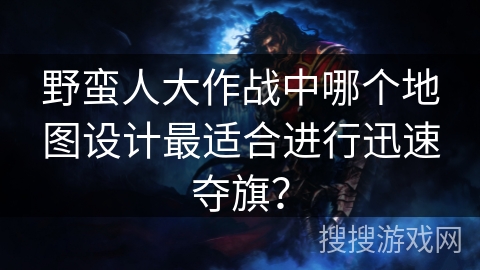 野蛮人大作战中哪个地图设计最适合进行迅速夺旗？
