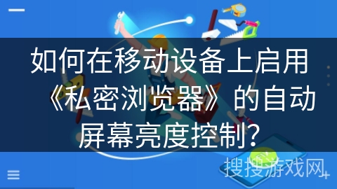 如何在移动设备上启用《私密浏览器》的自动屏幕亮度控制？