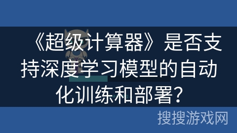 《超级计算器》是否支持深度学习模型的自动化训练和部署？