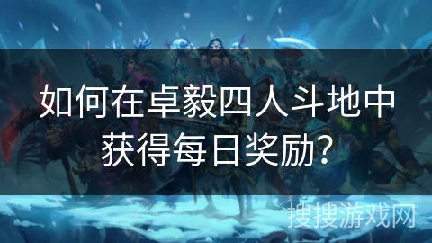 如何在卓毅四人斗地中获得每日奖励？