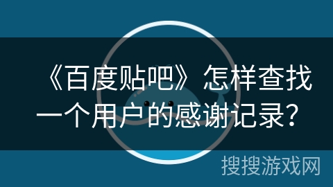 《百度贴吧》怎样查找一个用户的感谢记录？