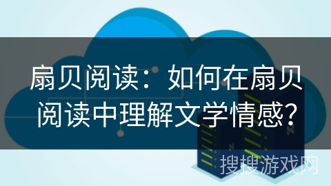 扇贝阅读：如何在扇贝阅读中理解文学情感？