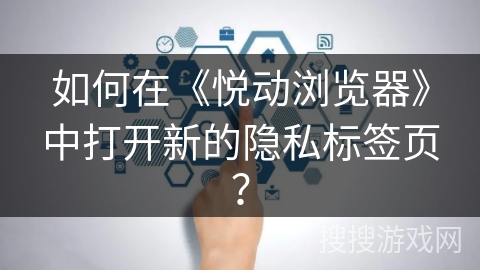 如何在《悦动浏览器》中打开新的隐私标签页? 如何在《悦动浏览器》中打开新的隐私标签页?