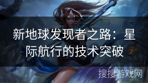新地球发现者之路：星际航行的技术突破