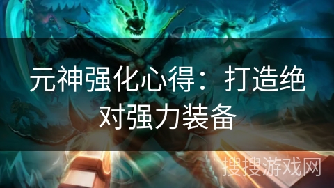 元神强化心得：打造绝对强力装备