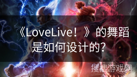 《LoveLive！》的舞蹈是如何设计的？