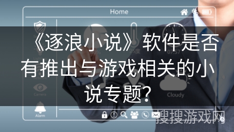 《逐浪小说》软件是否有推出与游戏相关的小说专题？