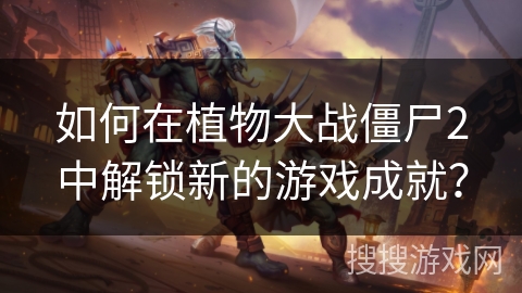如何在植物大战僵尸2中解锁新的游戏成就？