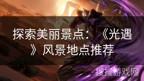 探索美丽景点:《光遇》风景地点推荐 探索美丽景点:《光遇》风景地点推荐