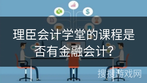 理臣会计学堂的课程是否有金融会计？