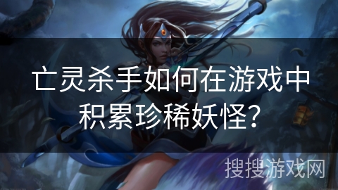 亡灵杀手如何在游戏中积累珍稀妖怪？