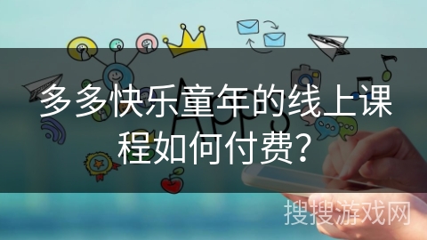 多多快乐童年的线上课程如何付费？