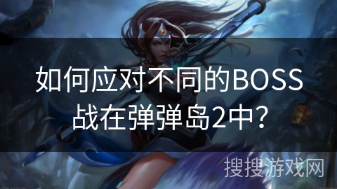 如何应对不同的BOSS战在弹弹岛2中? 如何应对不同的BOSS战在弹弹岛2中?