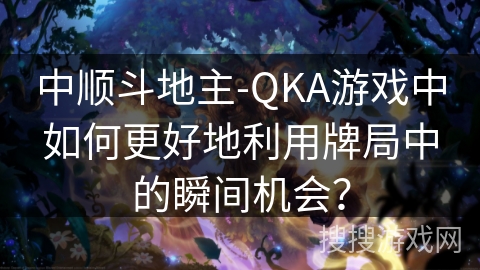 中顺斗地主-QKA游戏中如何更好地利用牌局中的瞬间机会？