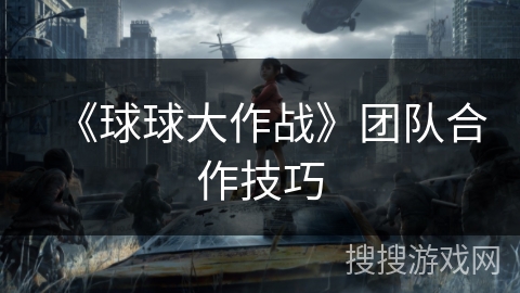《球球大作战》团队合作技巧