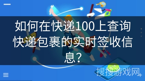 如何在快递100上查询快递包裹的实时签收信息? 如何在快递100上查询快递包裹的实时签收信息?