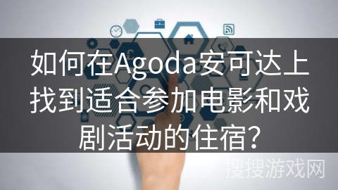 如何在Agoda安可达上找到适合参加电影和戏剧活动的住宿? 如何在Agoda安可达上找到适合参加电影和戏剧活动的住宿?
