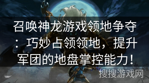 召唤神龙游戏领地争夺：巧妙占领领地，提升军团的地盘掌控能力！