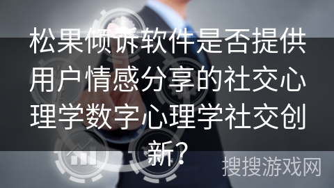 松果倾诉软件是否提供用户情感分享的社交心理学数字心理学社交创新？
