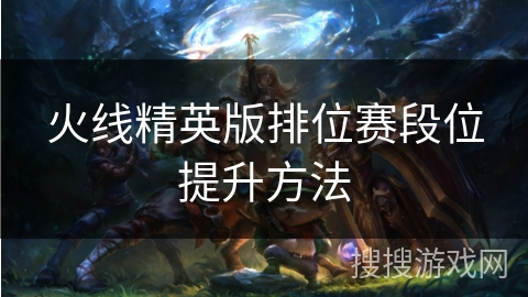 火线精英版排位赛段位提升方法