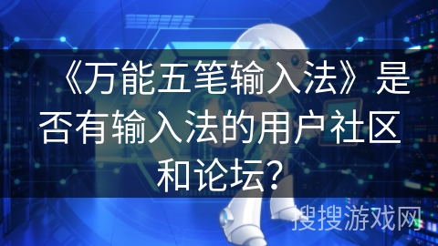 《万能五笔输入法》是否有输入法的用户社区和论坛？