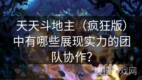 天天斗地主（疯狂版）中有哪些展现实力的团队协作？