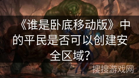 《谁是卧底移动版》中的平民是否可以创建安全区域？