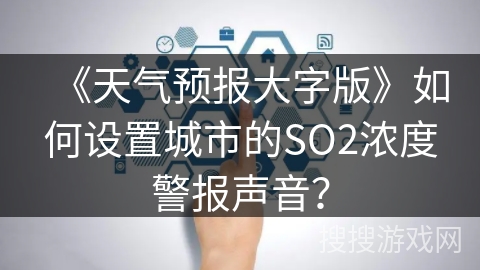 《天气预报大字版》如何设置城市的SO2浓度警报声音？