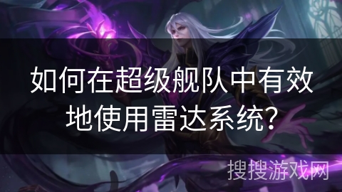 如何在超级舰队中有效地使用雷达系统？