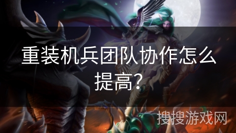 重装机兵团队协作怎么提高？