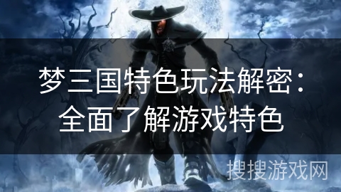 梦三国特色玩法解密：全面了解游戏特色