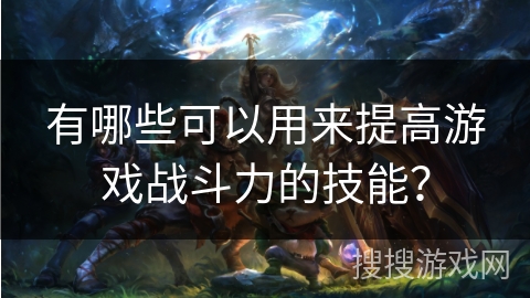 有哪些可以用来提高游戏战斗力的技能？