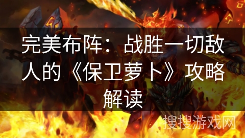 完美布阵：战胜一切敌人的《保卫萝卜》攻略解读