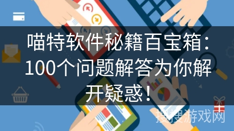 喵特软件秘籍百宝箱：100个问题解答为你解开疑惑！