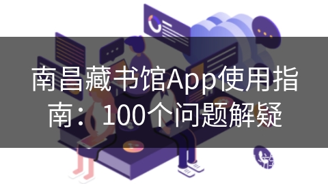 南昌藏书馆App使用指南：100个问题解疑